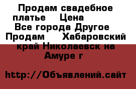 Продам свадебное платье  › Цена ­ 4 000 - Все города Другое » Продам   . Хабаровский край,Николаевск-на-Амуре г.